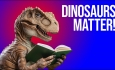 Why DO Dinosaurs Matter?